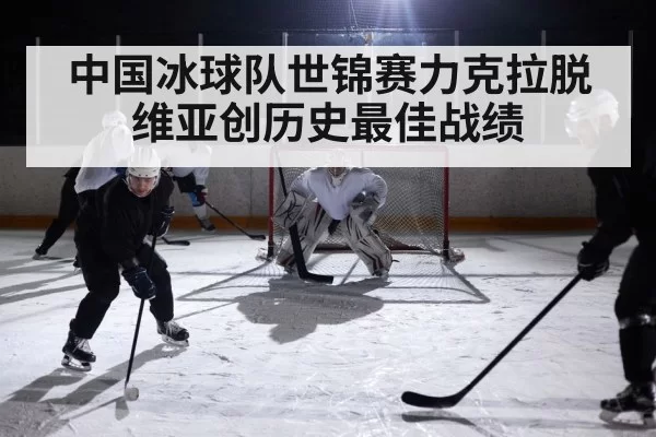 中国冰球队世锦赛力克拉脱维亚创历史最佳战绩