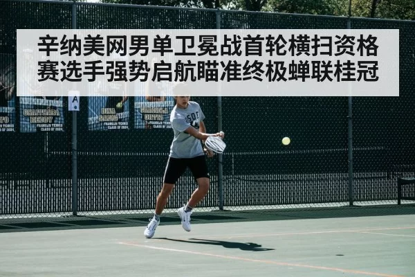 辛纳美网男单卫冕战首轮横扫资格赛选手强势启航瞄准终极蝉联桂冠