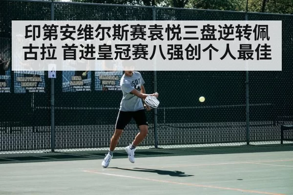 印第安维尔斯赛袁悦三盘逆转佩古拉 首进皇冠赛八强创个人最佳