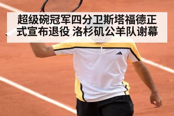 超级碗冠军四分卫斯塔福德正式宣布退役 洛杉矶公羊队谢幕