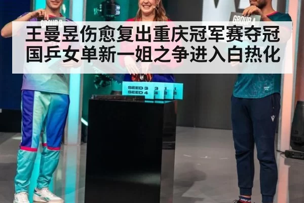 王曼昱伤愈复出重庆冠军赛夺冠国乒女单新一姐之争进入白热化