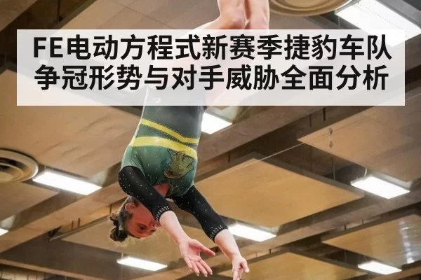 FE电动方程式新赛季捷豹车队争冠形势与对手威胁全面分析