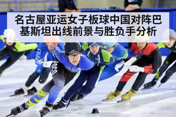 名古屋亚运女子板球中国对阵巴基斯坦出线前景与胜负手分析